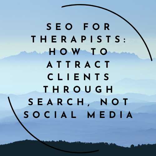 SEO for Therapists: How to Attract Clients Through Search, Not Social Media