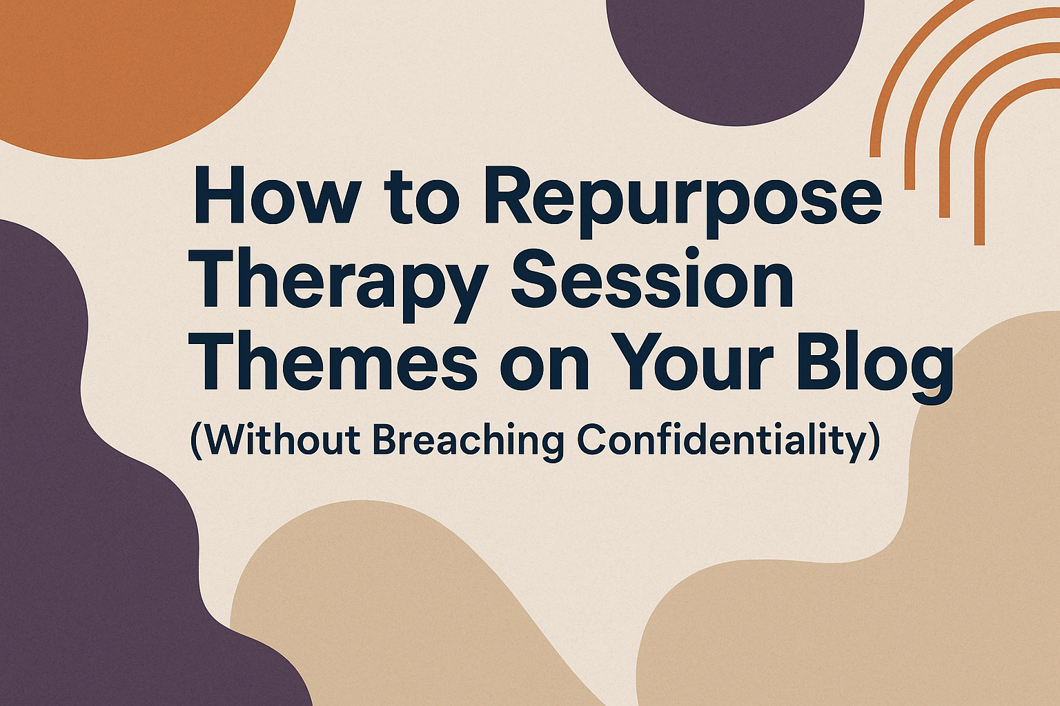 How to Repurpose Therapy Session Themes on Your Blog (Without Breaching Confidentiality)